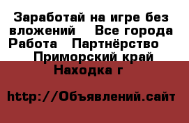 Заработай на игре без вложений! - Все города Работа » Партнёрство   . Приморский край,Находка г.